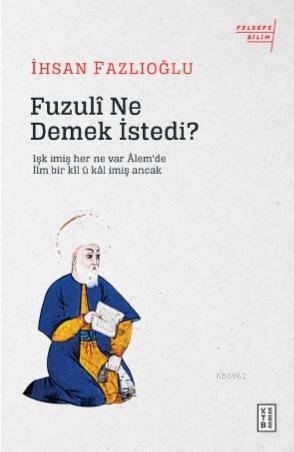 Fuzulî Ne Demek İstedi?; Işk imiş her ne var Âlem'de / İlm bir kîl ü k