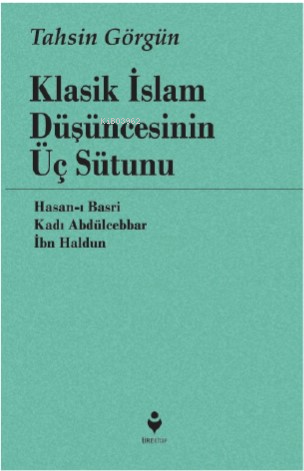 Klasik İslam Düşüncesinin Üç Sütunu ;Hasan-ı Basri, Kadı Abdülcebbar, İbn Haldun