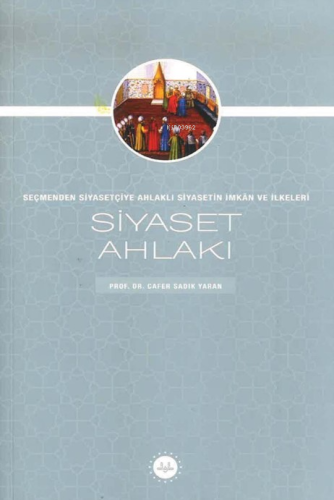 Siyaset Ahlakı Seçmenden Siyasetçiye Ahlaklı Siyasetin İmkan Ve İlkeleri